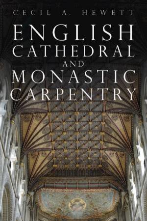 English Cathedral and Monastic Carpentry by CECIL A. HEWETT
