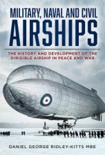 Military Naval and Civil Airships The History and Development of the Dirigible Airship in Peace and War