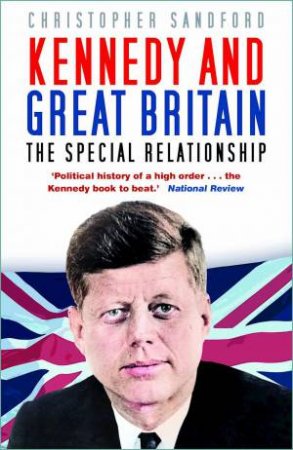 Kennedy and Great Britain: The Special Relationship by CHRISTOPHER SANDFORD