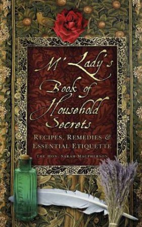 M'Lady's Book of Household Secrets: Recipes, Remedies and Essential Etiquette by THE HON. SARAH MACPHERSON