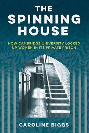 Spinning House: How Cambridge University Locked Up Women in its Private Prison