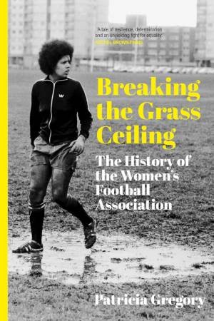 Breaking the Grass Ceiling: The History of the Women's Football Association by PATRICIA GREGORY