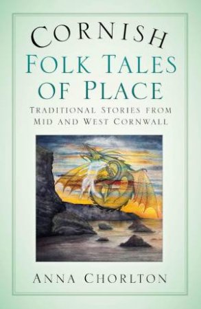 Cornish Folk Tales of Place: Traditional Stories from Mid and West Cornwall by ANNA CHORLTON