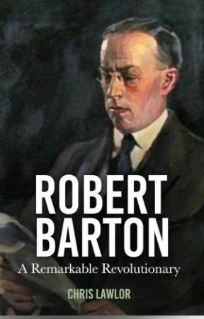 Robert Barton: A Remarkable Revolutionary by CHRIS LAWLOR