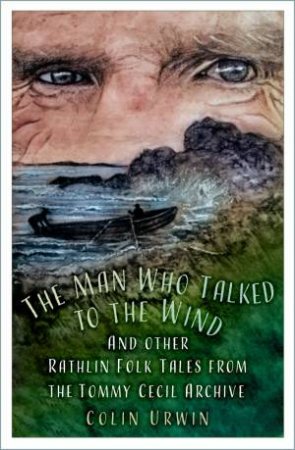 Man Who Talked to the Wind: And other Rathlin Folk Tales from the Tommy Cecil Archive by COLIN URWIN