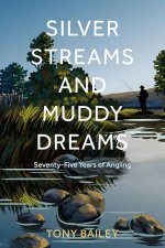 Silver Streams and Muddy Dreams Seven Decades of Angling