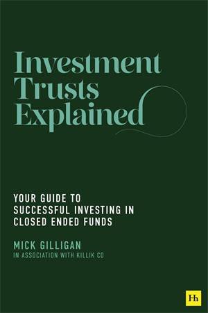 Investment Trusts Explained: Your Guide to Successful Investing in Closed Ended Funds by Mick Gilligan