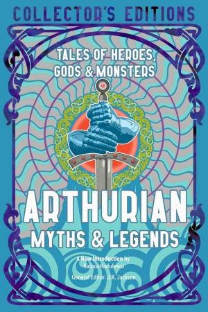 Arthurian Myths: Tales Of Heroes, Gods & Monsters by J. K. Jackson