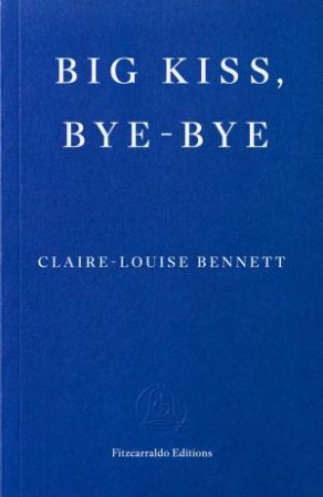 Big Kiss, Bye-Bye by Claire-Louise Bennett