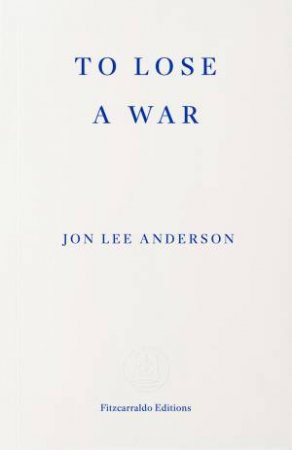 To Lose a War by Jon Lee Anderson