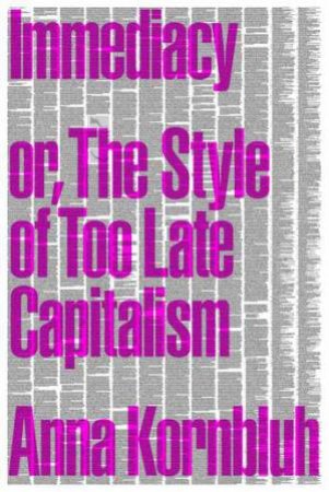Immediacy, Or, The Style of Too Late Capitalism by Anna Kornbluh