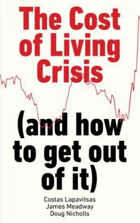 The Real Causes of the Cost of Living Crisis (and how to get out of it) by Costas Lapavitsas, James Meadway, Doug Nicholls