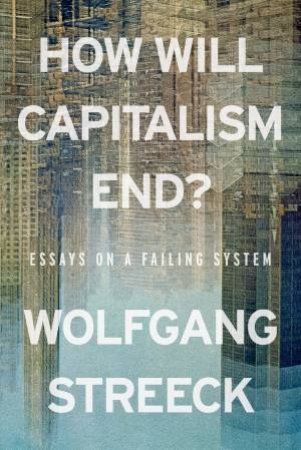 How Will Capitalism End? by Wolfgang Streeck & Wolfgang Streeck