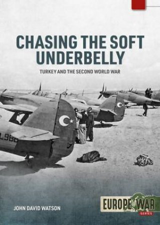 Chasing the Soft Underbelly: Turkey and the Second World War by JOHN DAVID WATSON