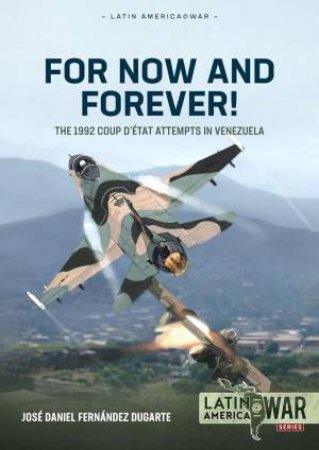 For Now and Forever!: The 1992 Coup d'Etat Attempts in Venezuela by JOSE DANIEL FERNANDEZ DUGARTE