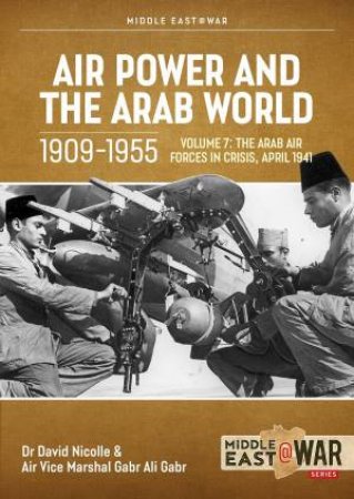 Air Power And Arab World 1909-1955: Volume 7 - Arab Air Forces In Crisis, April 1941 by David Nicolle