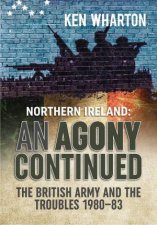 An Agony Continued The British Army In Northern Ireland 198083
