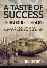 Taste of Success The First Battle of the Scarpe April 914 1917  the Opening Phase of the Battle of Arras