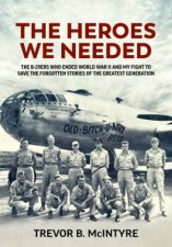 Heroes We Needed The B29ers Who Ended World War II and My Fight to Save the Forgotten Stories of the Greatest Generation