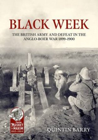 Black Week: The British Army and Defeat in the Anglo-Boer War 1899-1900 by QUINTIN BARRY