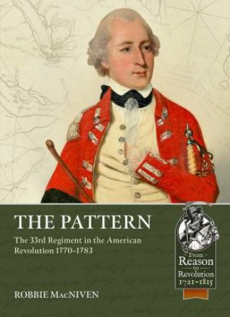 Pattern: The 33rd Regiment in the American Revolution, 1770-1783 by ROBBIE MACNIVEN