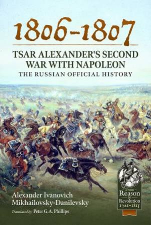 1806-1807 - Tsar Alexander's Second War with Napoleon: The Russian Official History by ALEXANDER IVANOVICH