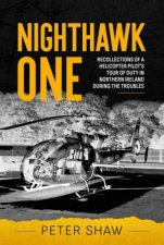 Nighthawk One Recollections of a Helicopter Pilots Tour of Duty in Northern Ireland During the Troubles