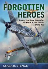 Forgotten Heroes Aces of the Royal Hungarian Air Force in the Second World War