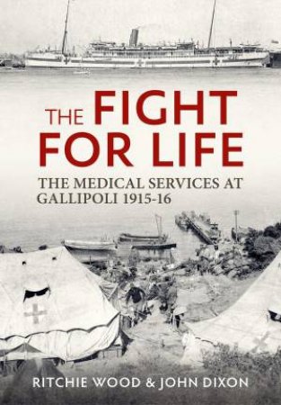 Fight for Life: The Medical Services in the Gallipoli Campaign, 1915-16