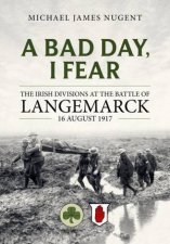 Bad Day I Fear The Irish Divisions at the Battle of Langemarck 16 August 1917