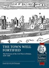 Town Well Fortified The Fortresses of the Civil Wars in Britain 1639  1660