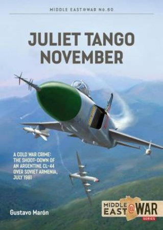 Juliet, Tango, November: A Cold War Crime: The Shoot-Down of an Argentine CL-44 over Soviet Armenia, July 1981