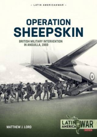 Operation Sheepskin: British Military Intervention in Anguilla, 1969 by MATTHEW J. LORD