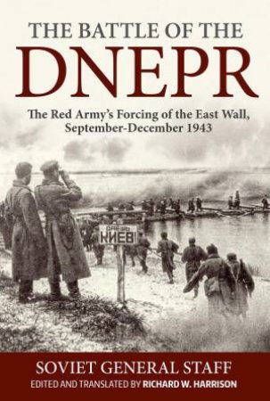 Battle of the Dnepr: The Red Army's Forcing of the East Wall, September-December 1943 by RICHARD W. HARRISON