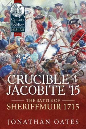 Crucible of the Jacobite '15: The Battle of Sheriffmuir 1715 by JONATHAN OATES