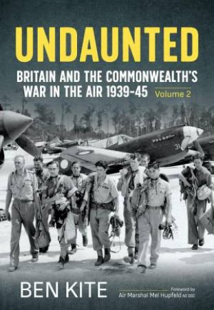 Undaunted: Britain and the Commonwealth's War in the Air 1939-45 Volume 2 by BEN KITE