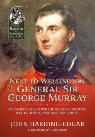 Next to Wellington: General Sir George Murray. The Story of a Scottish Soldier and Statesman, Wellington's Quartermaster General by JOHN HARDING-EDGAR