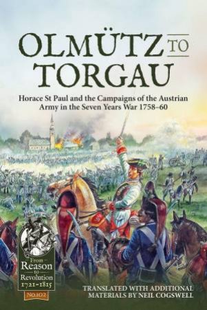 Olmutz to Torgau: Horace St Paul and the Campaigns of the Austrian Army in the Seven Years War 1758-60 by NEIL COGSWELL