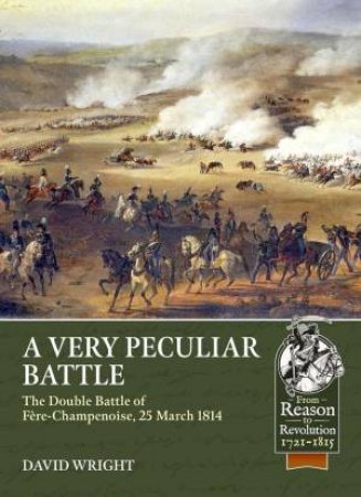 Very Peculiar Battle: The Double Battle of Fère-Champenoise, 25 March 1814 by DAVID WRIGHT