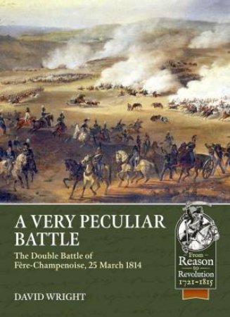 Very Peculiar Battle: The Double Battle of Fre-Champenoise, 25 March 1814 by DAVID WRIGHT