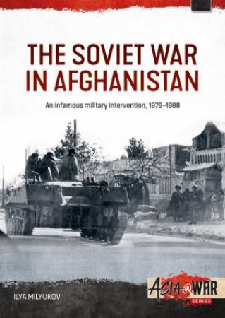 Soviet War in Afghanistan: An Infamous Military Intervention, 1979-1988 by ILYA MILYUKOV