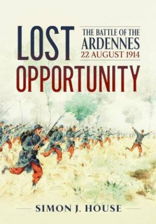 Lost Opportunity: The Battle of the Ardennes 22 August 1914