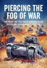 Piercing the Fog of War The Theory and Practice of Command in the British and German Armies 19181940