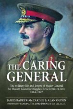 Caring General The Military Life and Letters of Major General Sir Harold Goodeve RugglesBrise KCMG CB MVO 18641927