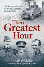 Greatest Hour The Rearguard Action of the 12th Lancers Dunkirk 1940