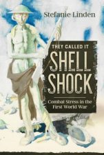 They Called It Shell Shock Combat Stress in the First World War