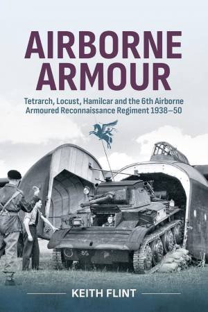 Airborne Armour: Tetrarch, Locust, Hamilcar and the 6th Airborne Armoured Reconnaissance Regiment 1938-50 by KEITH FLINT