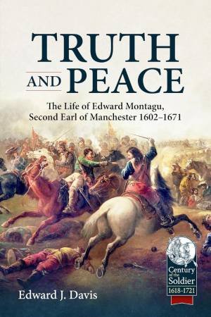 Truth and Peace: The Life of Edward Montagu, Second Earl of Manchester 1602-1671 by EDWARD J. DAVIS