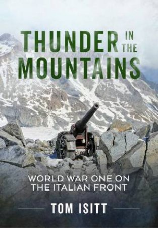 Thunder in the Mountains: World War One on the Italian Front by TOM ISITT