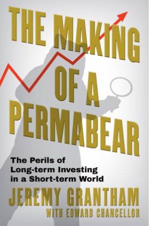 Making of a Permabear by Jeremy Grantham & Edward Chancellor